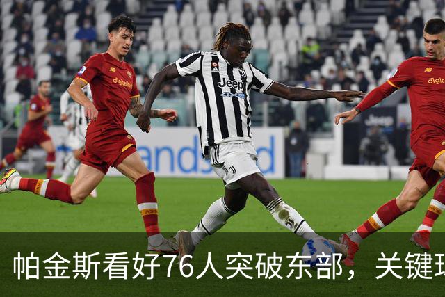 帕金斯看好76人突破东部，关键球员助力球队前行